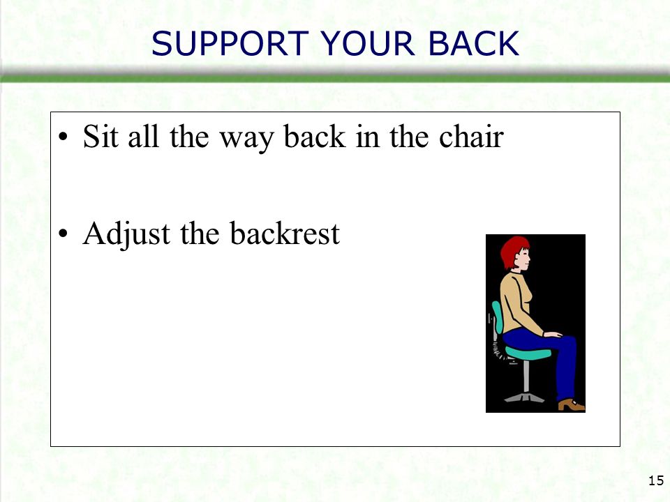 SUPPORT YOUR BACK Sit all the way back in the chair Adjust the backrest