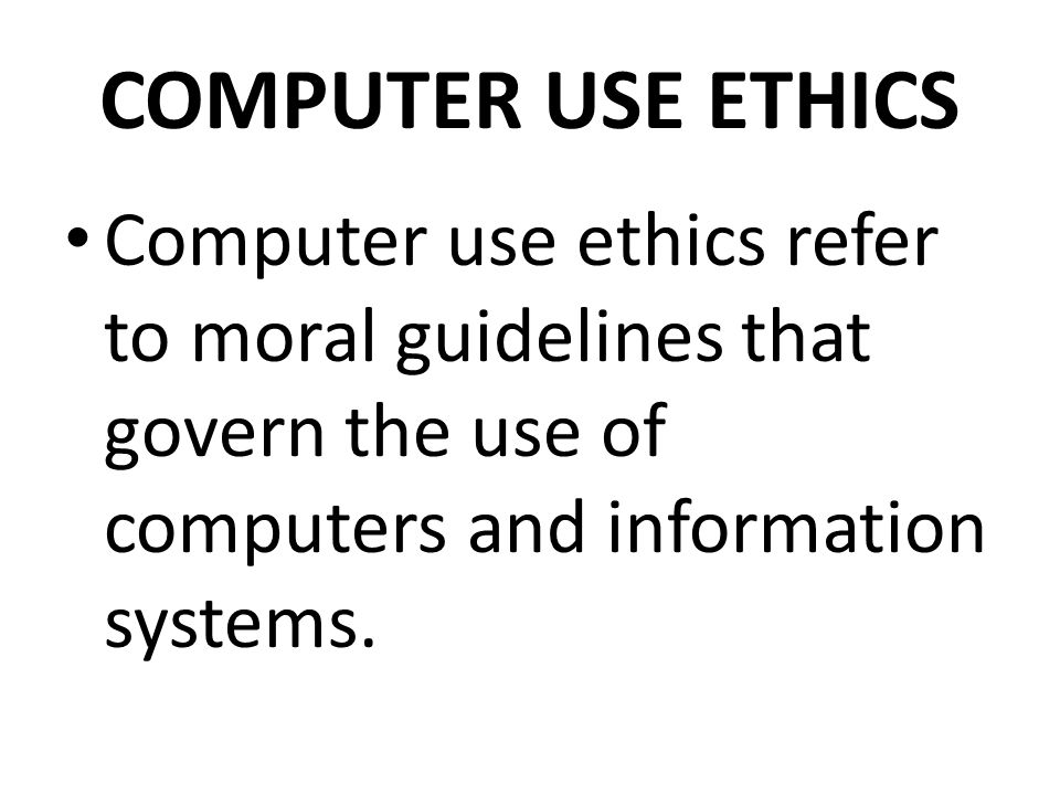 COMPUTER USE ETHICS Computer use ethics refer to moral guidelines that govern the use of computers and information systems.