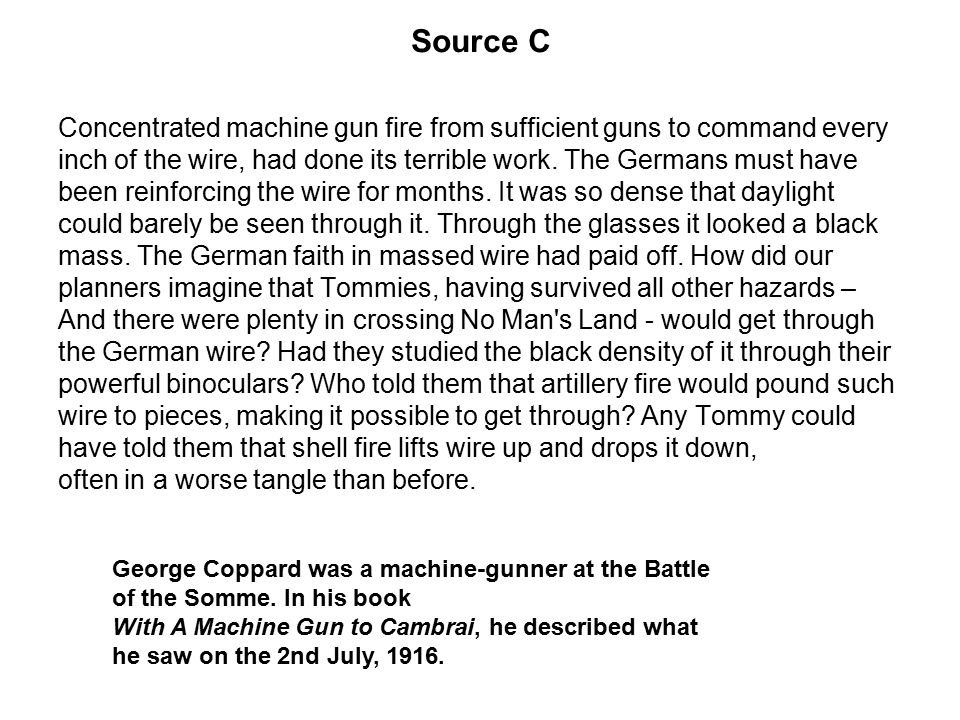 Source C Concentrated machine gun fire from sufficient guns to command every. inch of the wire, had done its terrible work. The Germans must have.