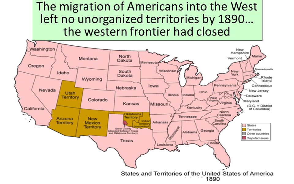 The migration of Americans into the West left no unorganized territories by 1890… the western frontier had closed