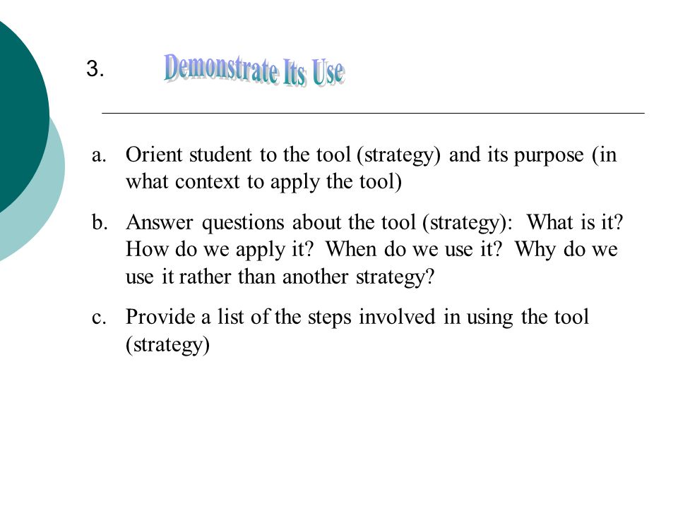3. Demonstrate Its Use. Orient student to the tool (strategy) and its purpose (in what context to apply the tool)