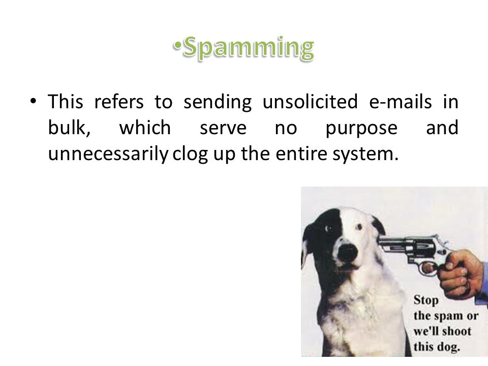 Spamming This refers to sending unsolicited  s in bulk, which serve no purpose and unnecessarily clog up the entire system.