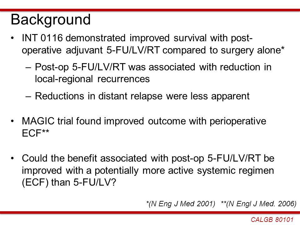 Background INT 0116 demonstrated improved survival with post- operative adjuvant 5-FU/LV/RT compared to surgery alone*