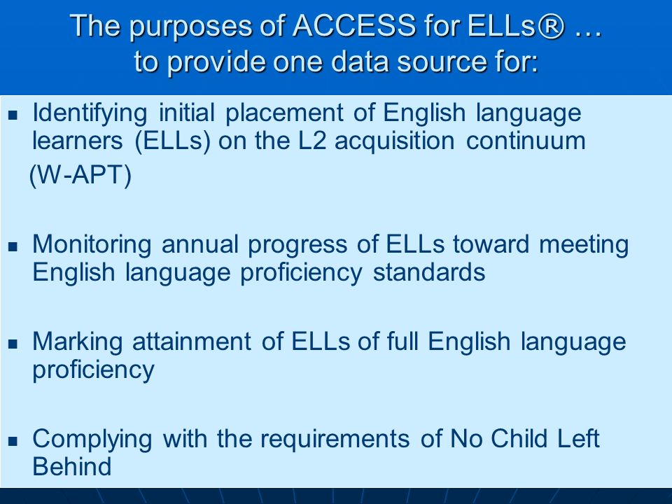The purposes of ACCESS for ELLs® … to provide one data source for:
