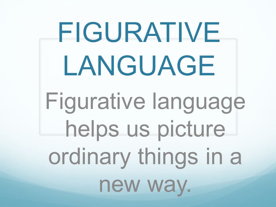 Figurative language helps us picture ordinary things in a new way.