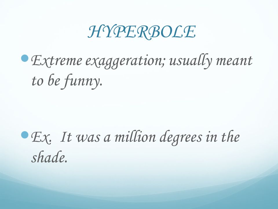 HYPERBOLE Extreme exaggeration; usually meant to be funny.