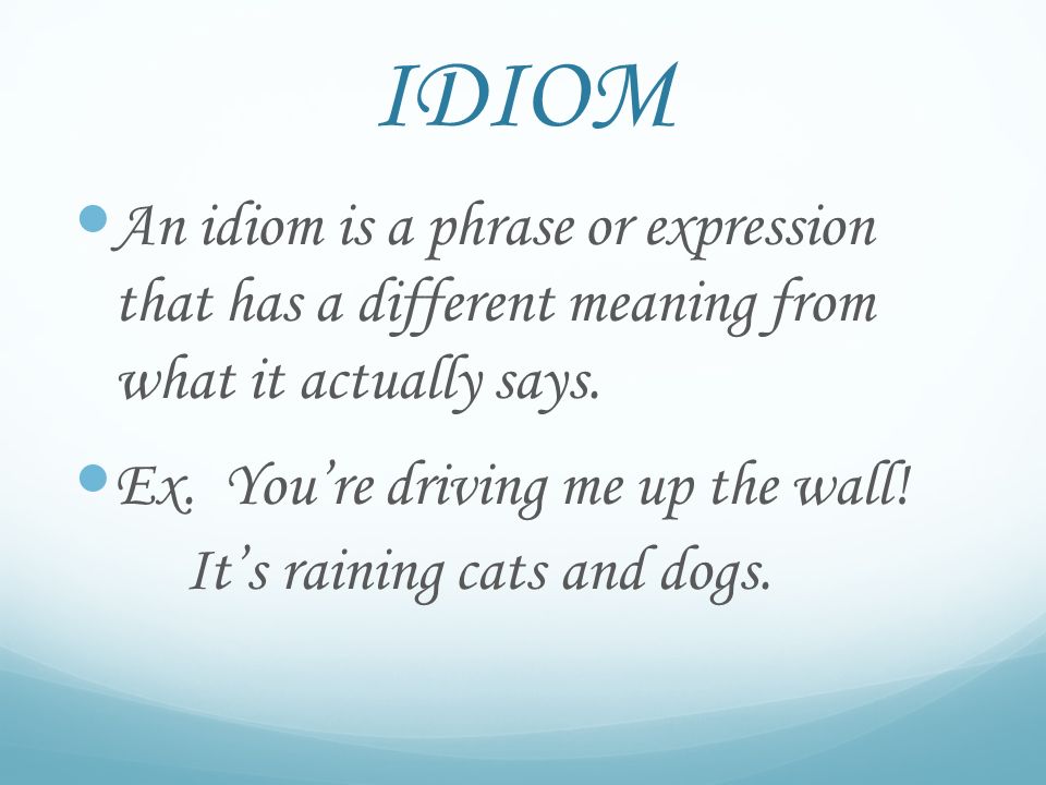 IDIOM An idiom is a phrase or expression that has a different meaning from what it actually says.