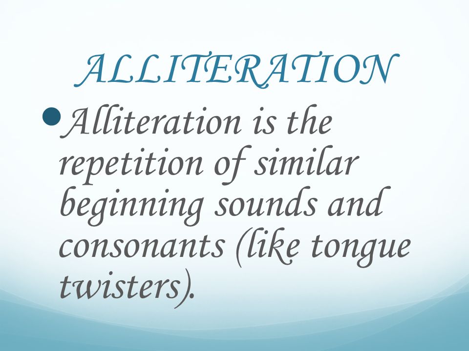 ALLITERATION Alliteration is the repetition of similar beginning sounds and consonants (like tongue twisters).