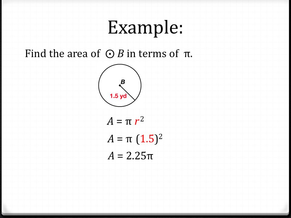 Example: Find the area of ⨀ B in terms of π. A = π r 2 A = π (1.5)2