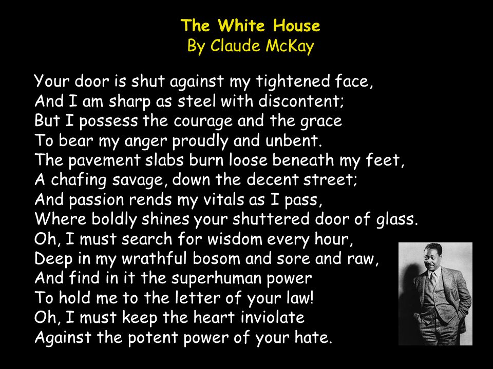 The White House By Claude McKay. Your door is shut against my tightened face, And I am sharp as steel with discontent;