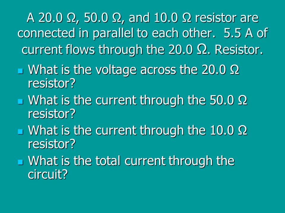 A 20.0 Ω, 50.0 Ω, and 10.0 Ω resistor are connected in parallel to each other. 5.5 A of current flows through the 20.0 Ω. Resistor.