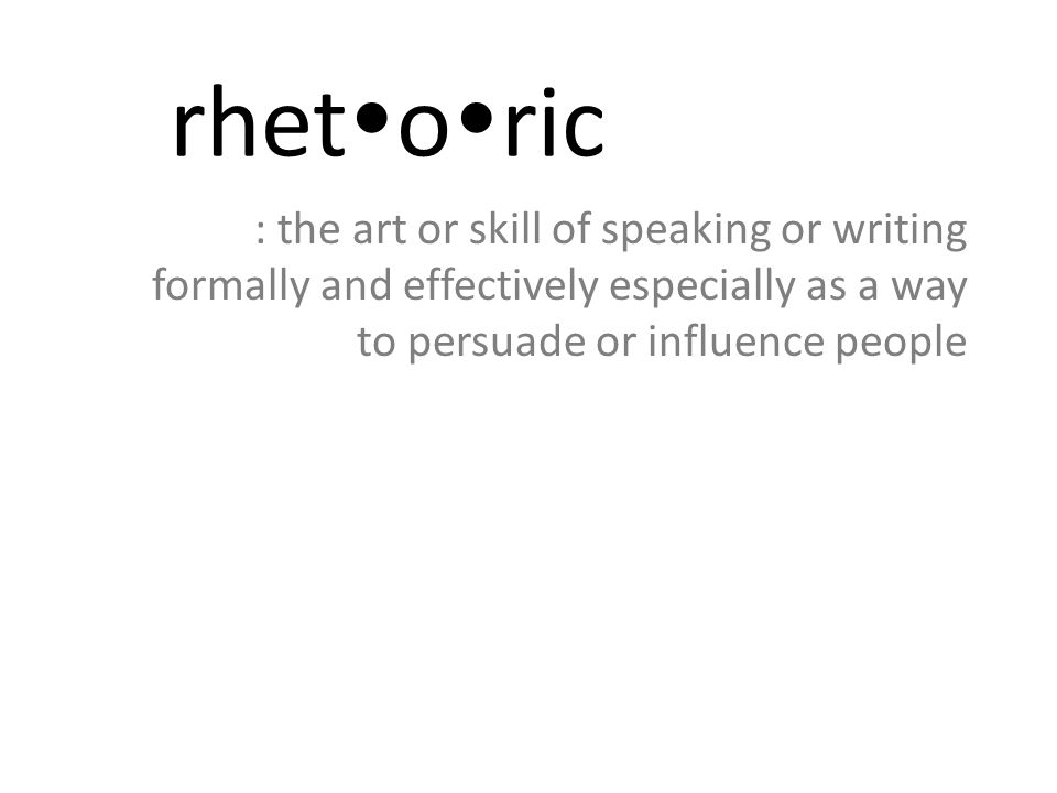 rhetoric : the art or skill of speaking or writing formally and effectively especially as a way to persuade or influence people.