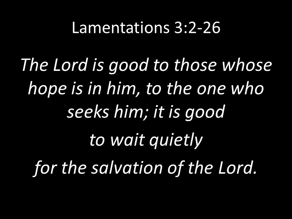 Lamentations 3:2-26 The Lord is good to those whose hope is in him, to ...