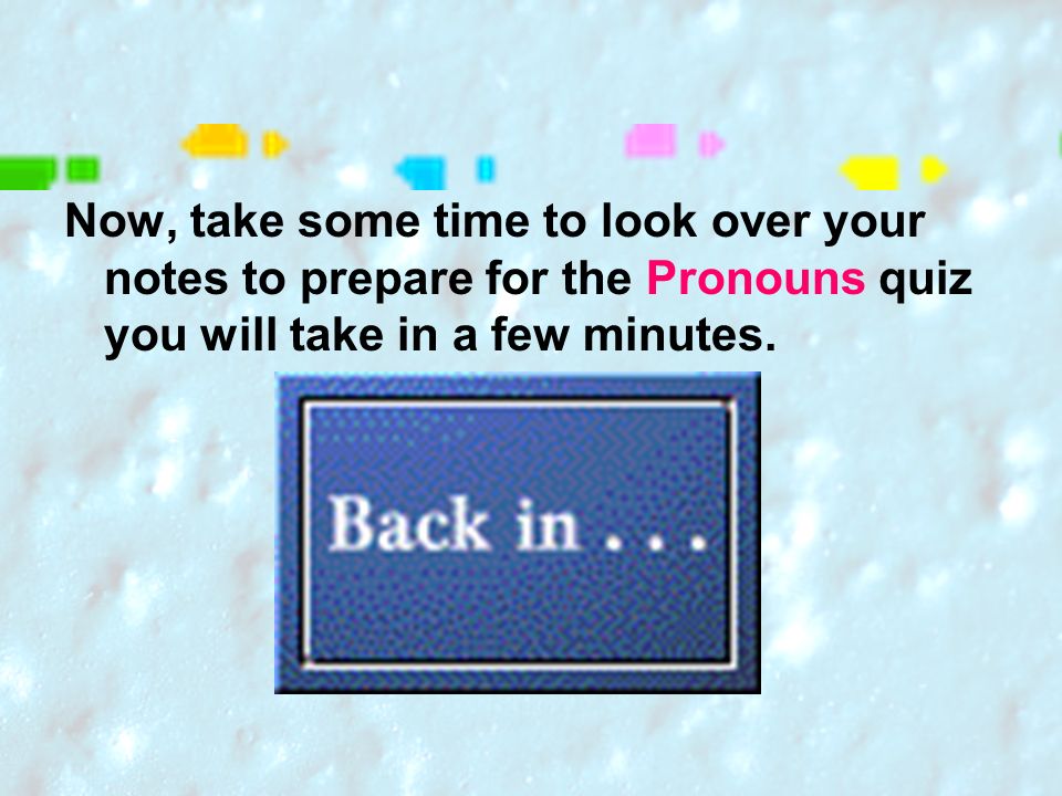 Now, take some time to look over your notes to prepare for the Pronouns quiz you will take in a few minutes.