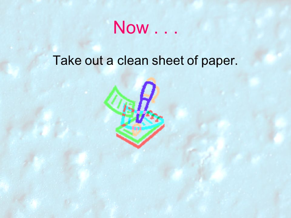 Take out a clean sheet of paper.