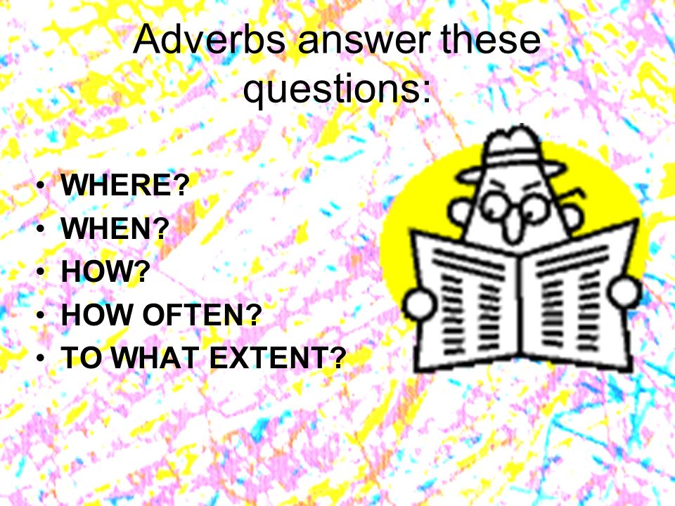 Adverbs answer these questions: