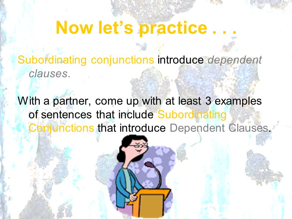Now let’s practice Subordinating conjunctions introduce dependent clauses.