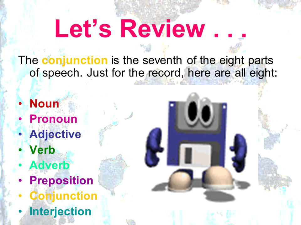 Let’s Review The conjunction is the seventh of the eight parts of speech. Just for the record, here are all eight: