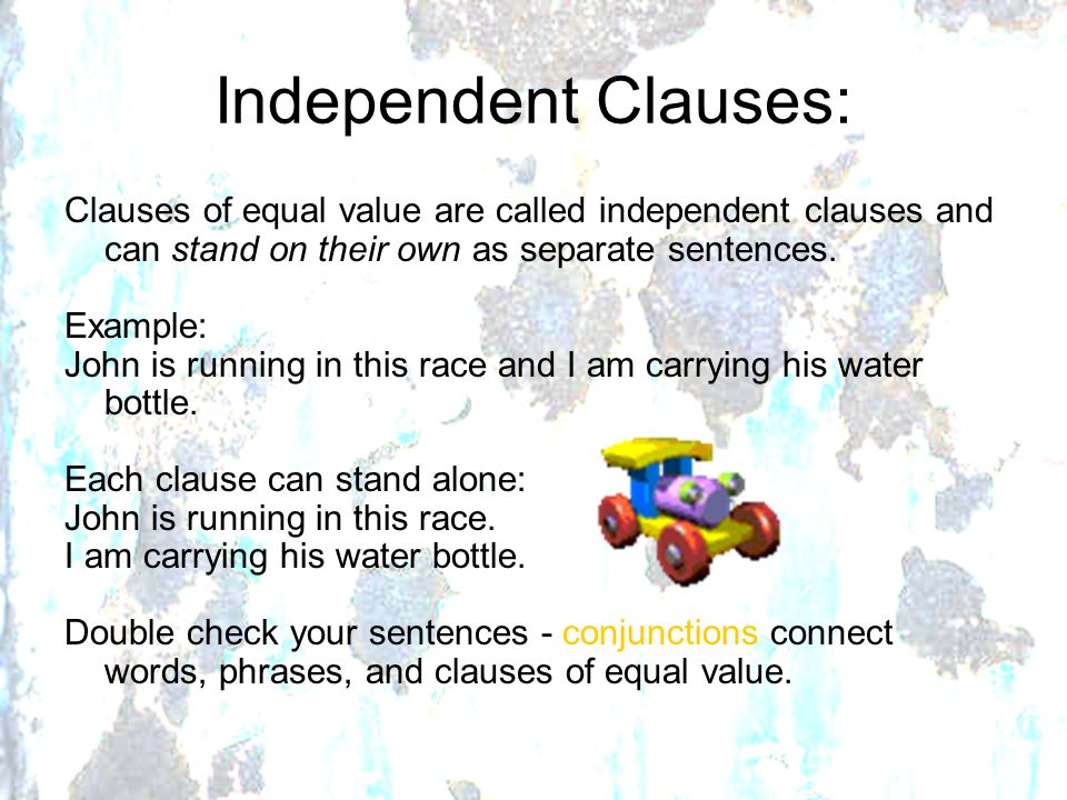 Independent Clauses: Clauses of equal value are called independent clauses and can stand on their own as separate sentences.