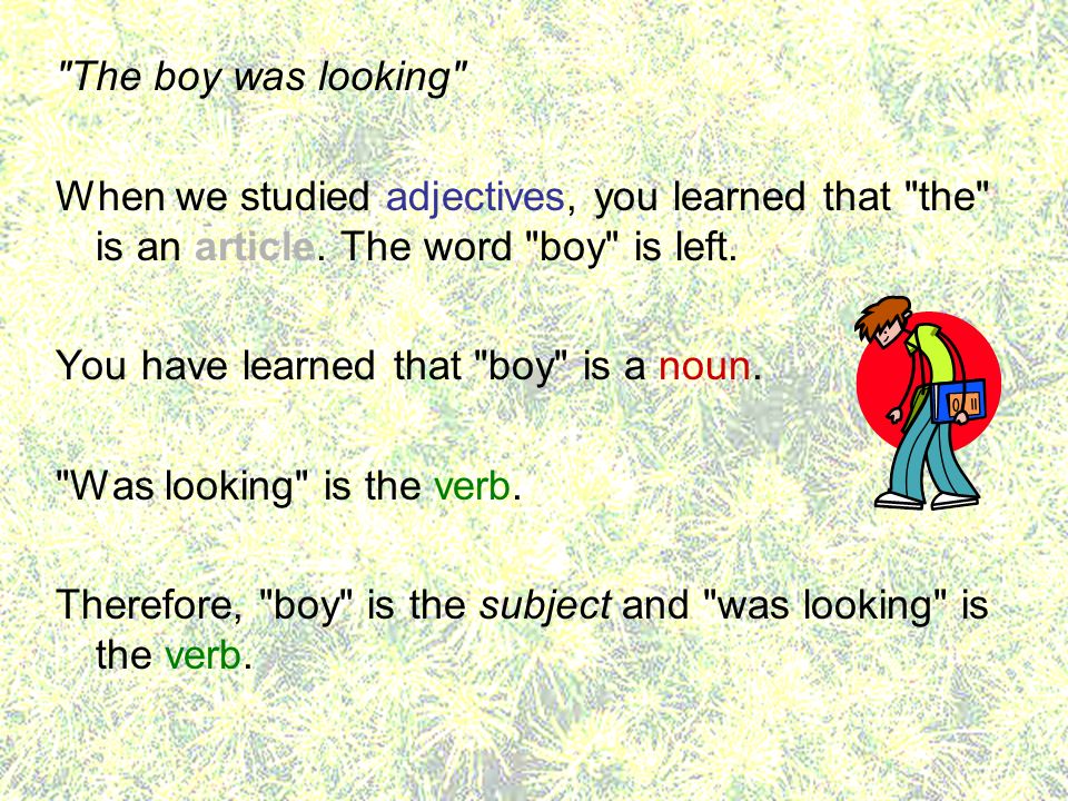 The boy was looking When we studied adjectives, you learned that the is an article. The word boy is left.
