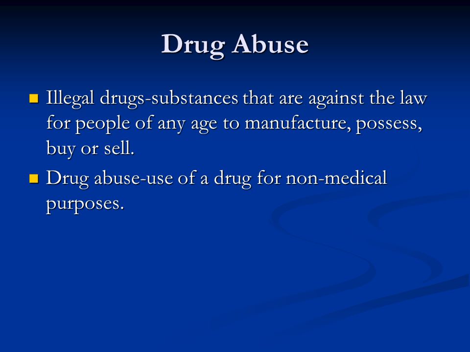 Drug Abuse Illegal drugs-substances that are against the law for people of any age to manufacture, possess, buy or sell.