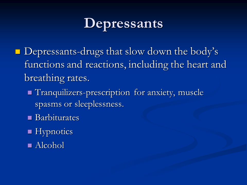 Depressants Depressants-drugs that slow down the body’s functions and reactions, including the heart and breathing rates.