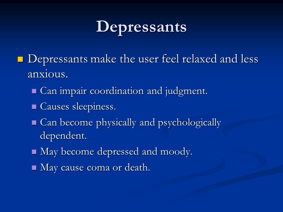 Depressants Depressants make the user feel relaxed and less anxious.