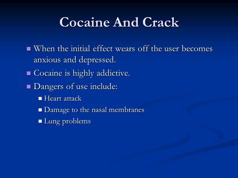 Cocaine And Crack When the initial effect wears off the user becomes anxious and depressed. Cocaine is highly addictive.