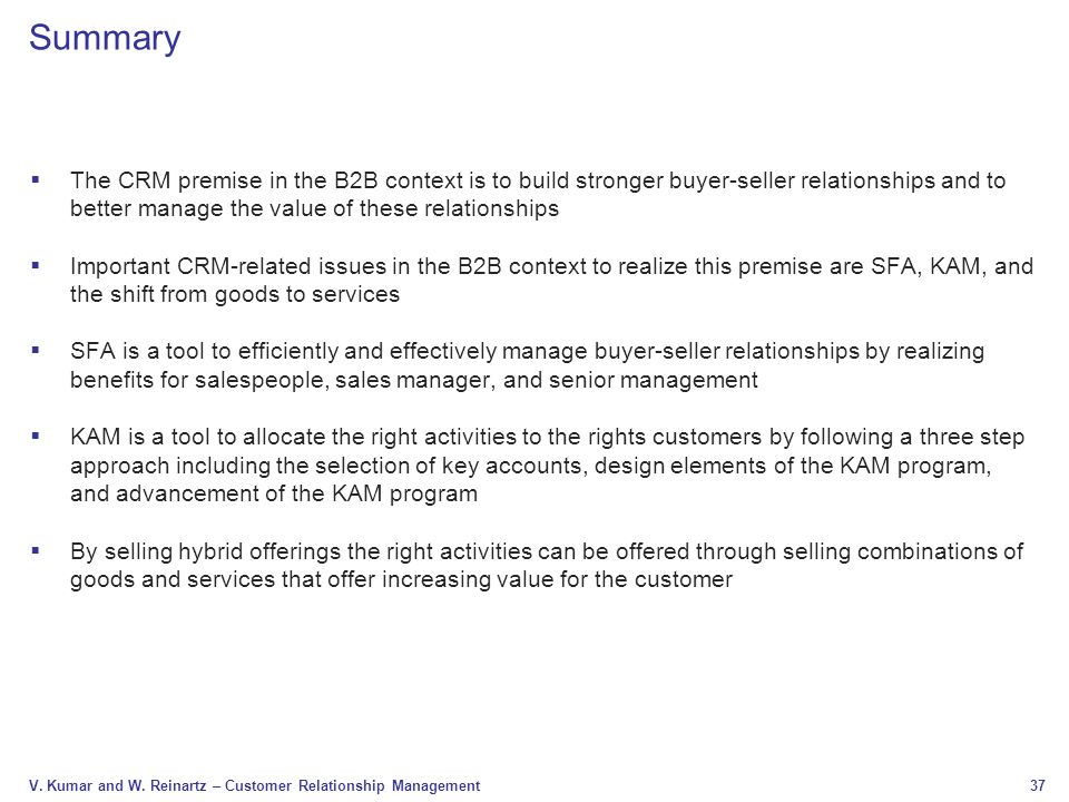 Summary The CRM premise in the B2B context is to build stronger buyer-seller relationships and to better manage the value of these relationships.