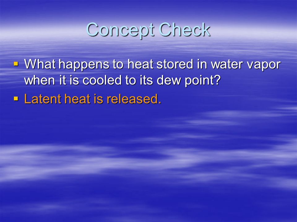Concept Check What happens to heat stored in water vapor when it is cooled to its dew point.