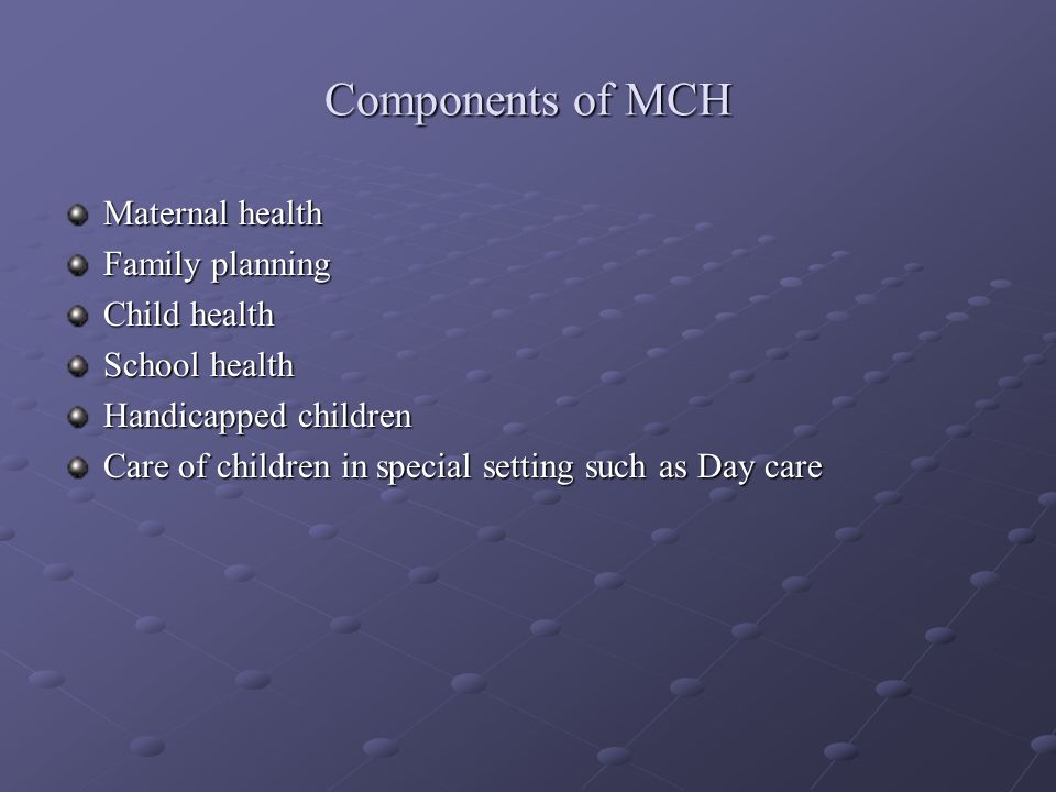Components of MCH Maternal health Family planning Child health
