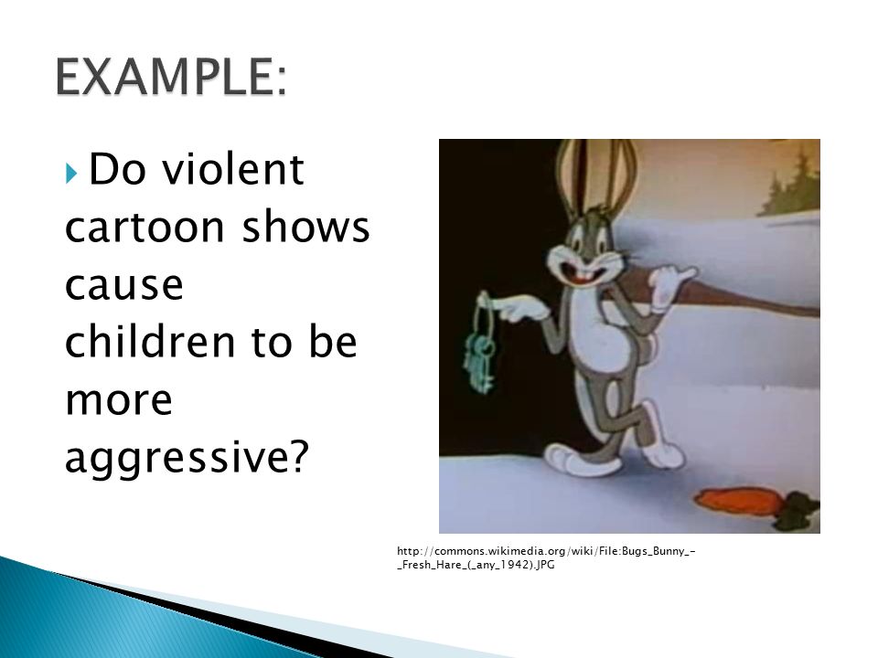 EXAMPLE: Do violent cartoon shows cause children to be more