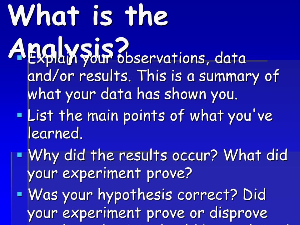 What is the Analysis Explain your observations, data and/or results. This is a summary of what your data has shown you.