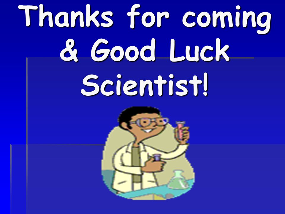 Thanks for coming & Good Luck Scientist!