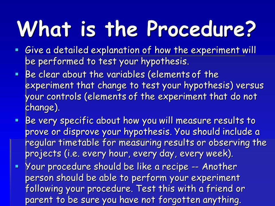 What is the Procedure Give a detailed explanation of how the experiment will be performed to test your hypothesis.