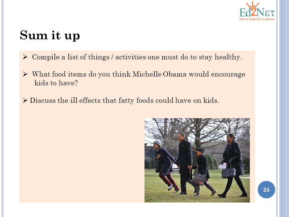 Sum it up Compile a list of things / activities one must do to stay healthy. What food items do you think Michelle Obama would encourage.