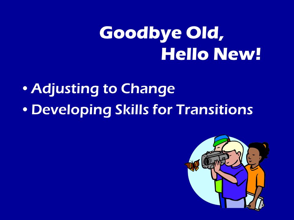 Goodbye Old, Hello New! Adjusting to Change