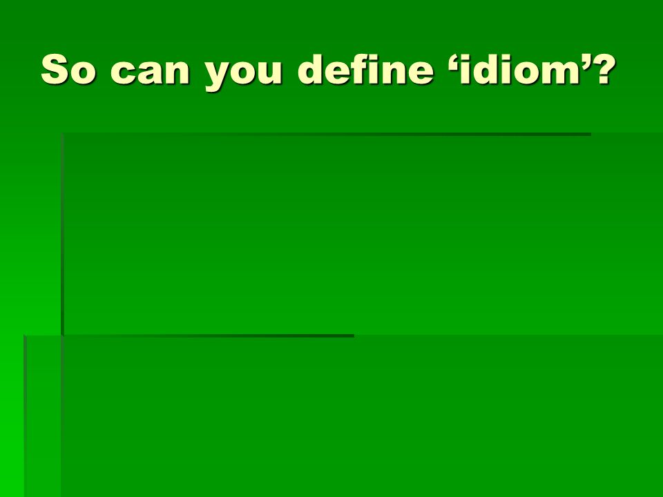 So can you define ‘idiom’