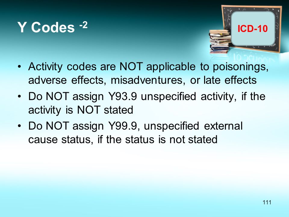Y Codes -2 Activity codes are NOT applicable to poisonings, adverse effects, misadventures, or late effects.