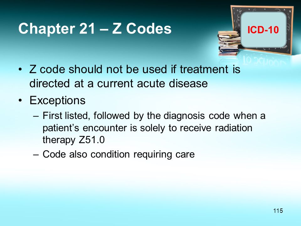 Chapter 21 – Z Codes Z code should not be used if treatment is directed at a current acute disease.