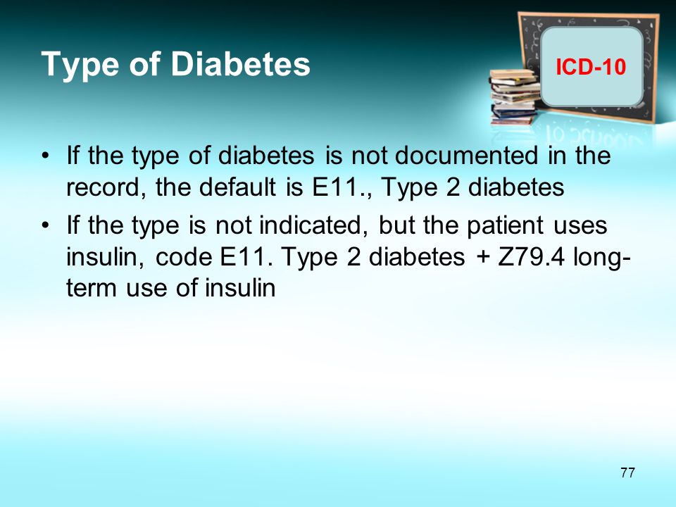 Type of Diabetes If the type of diabetes is not documented in the record, the default is E11., Type 2 diabetes.