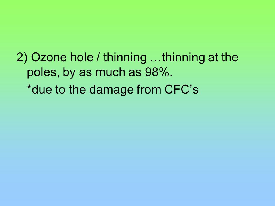 2) Ozone hole / thinning …thinning at the poles, by as much as 98%.