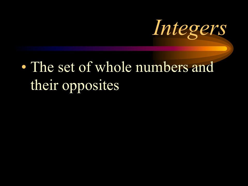 Integers The set of whole numbers and their opposites