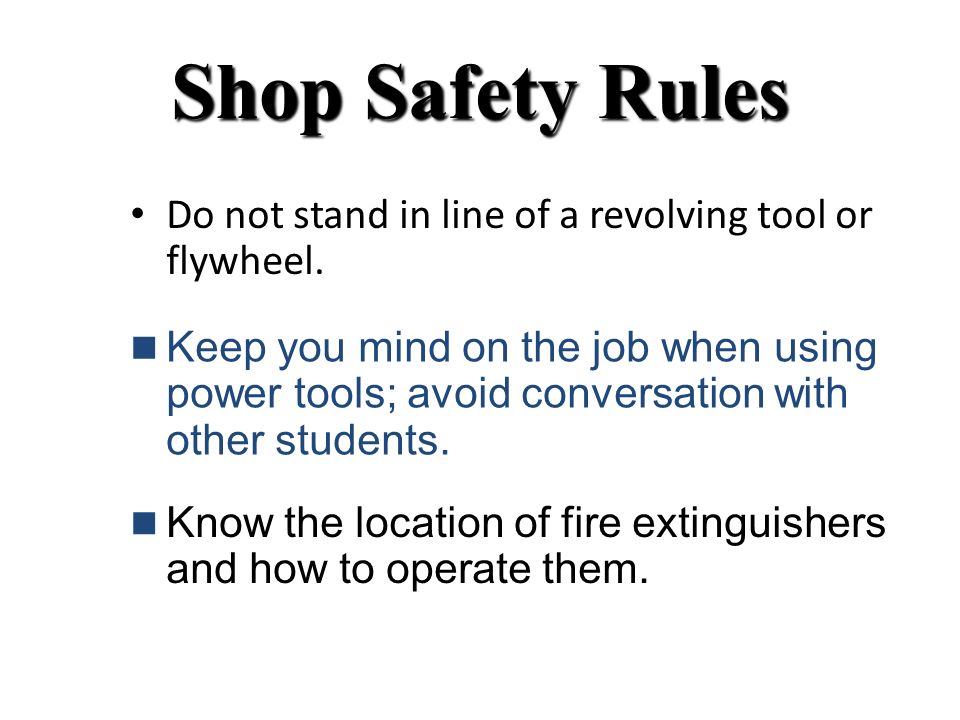 Shop Safety Rules Do not stand in line of a revolving tool or flywheel.