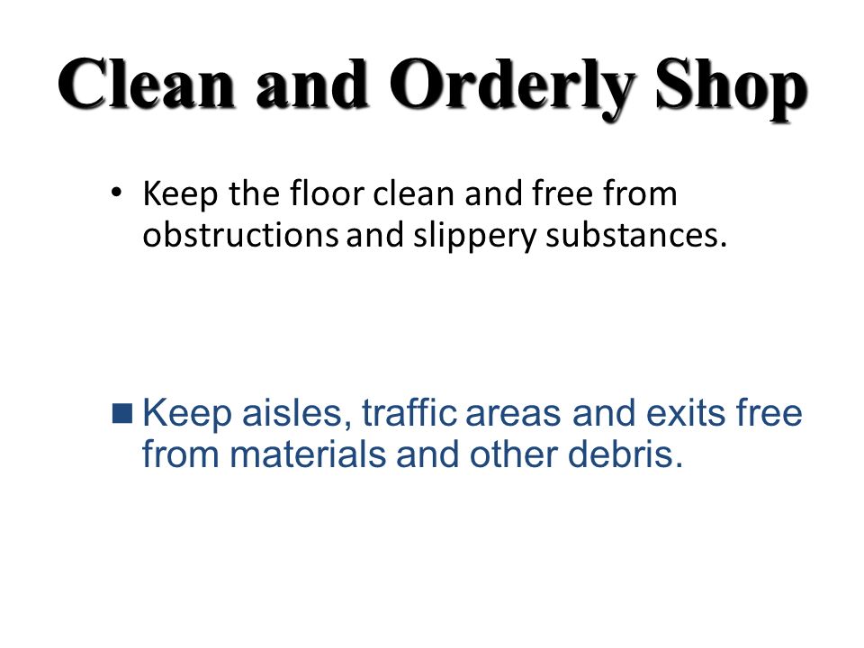 Clean and Orderly Shop Keep the floor clean and free from obstructions and slippery substances.