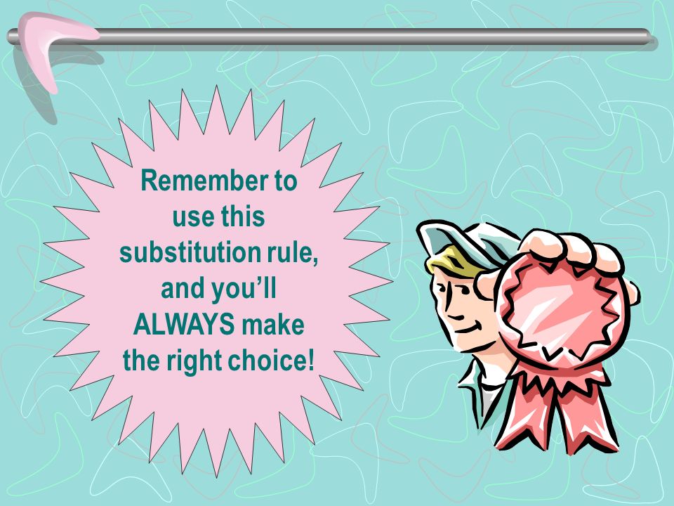 Remember to use this substitution rule, and you’ll ALWAYS make the right choice!