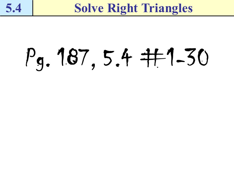 5.4 Solve Right Triangles Pg. 187, 5.4 #1-30