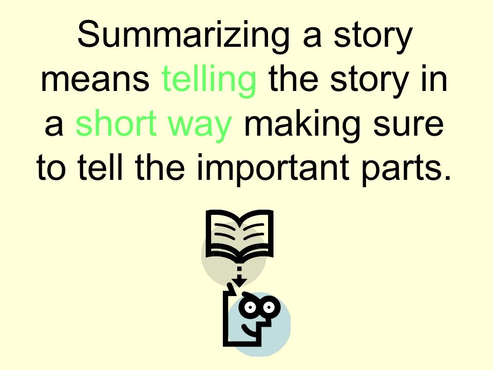 Summarizing a story means telling the story in a short way making sure to tell the important parts.