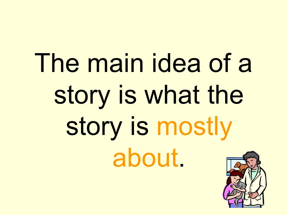 The main idea of a story is what the story is mostly about.