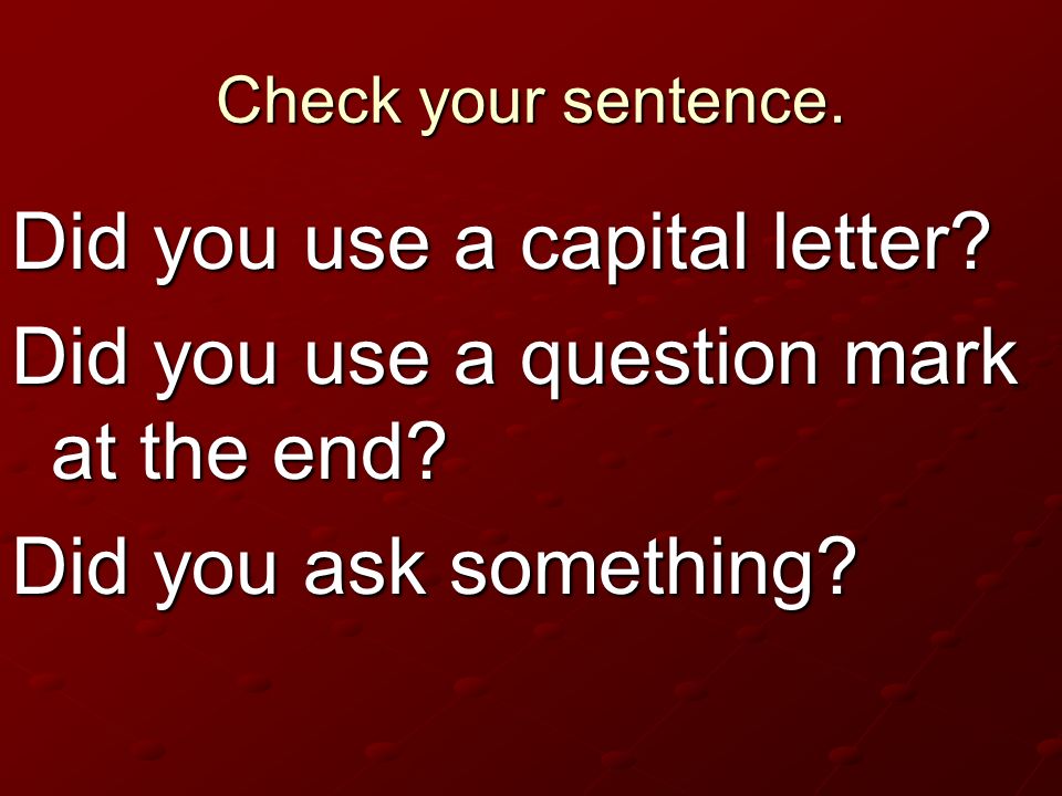 Did you use a capital letter Did you use a question mark at the end